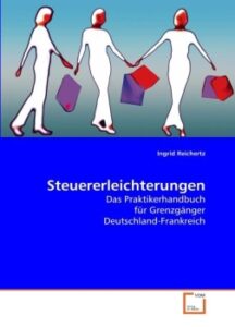 Steuererleichterungen: Das Praktikerhandbuch für Grenzgänger Deutschland-Frankreich